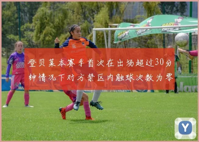 登贝莱本赛季首次在出场超过30分钟情况下对方禁区内触球次数为零