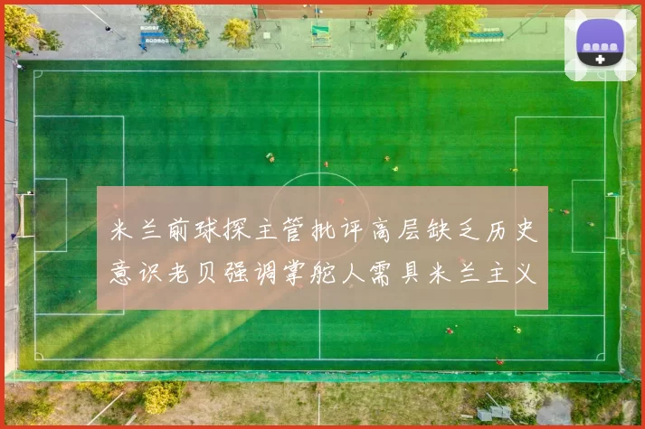 米兰前球探主管批评高层缺乏历史意识老贝强调掌舵人需具米兰主义精神