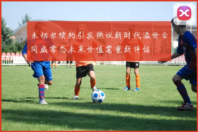 米切尔续约引发热议新时代溢价合同成常态未来价值需重新评估