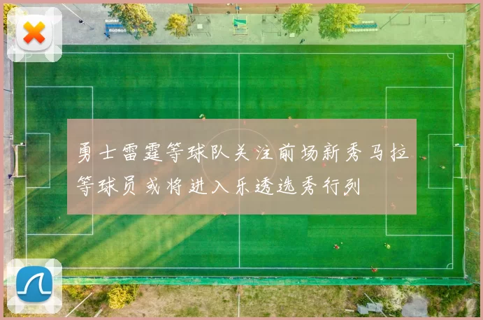 勇士雷霆等球队关注前场新秀马拉等球员或将进入乐透选秀行列
