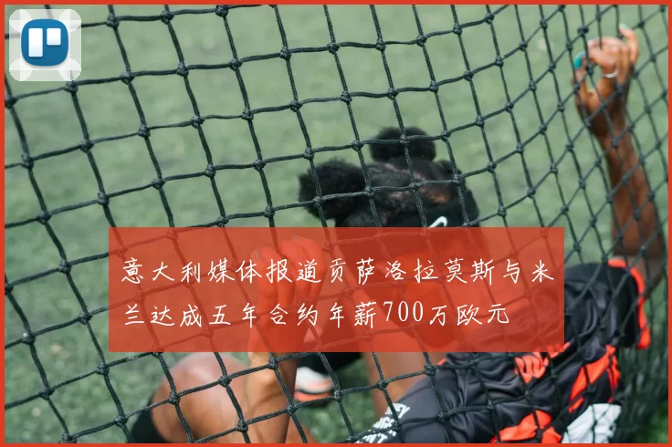 意大利媒体报道贡萨洛拉莫斯与米兰达成五年合约年薪700万欧元