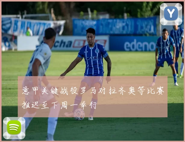 意甲关键战役罗马对拉齐奥等比赛推迟至下周一举行