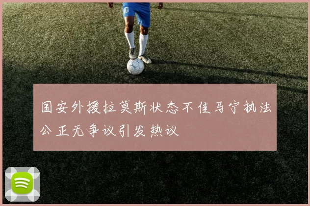 国安外援拉莫斯状态不佳马宁执法公正无争议引发热议