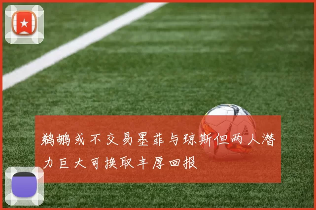 鹈鹕或不交易墨菲与琼斯但两人潜力巨大可换取丰厚回报